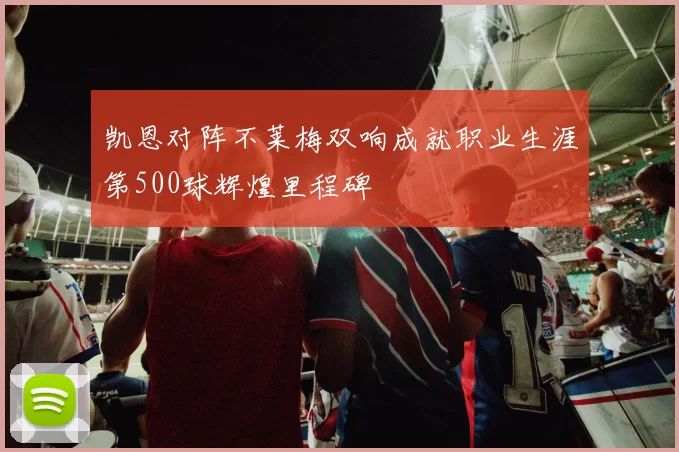 凯恩对阵不莱梅双响成就职业生涯第500球辉煌里程碑