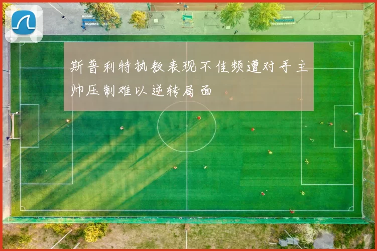 斯普利特执教表现不佳频遭对手主帅压制难以逆转局面